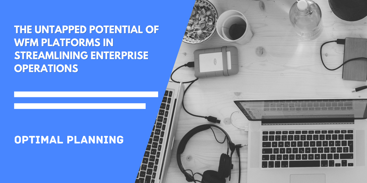 The Untapped Potential of WFM Platforms in Streamlining Enterprise Operations