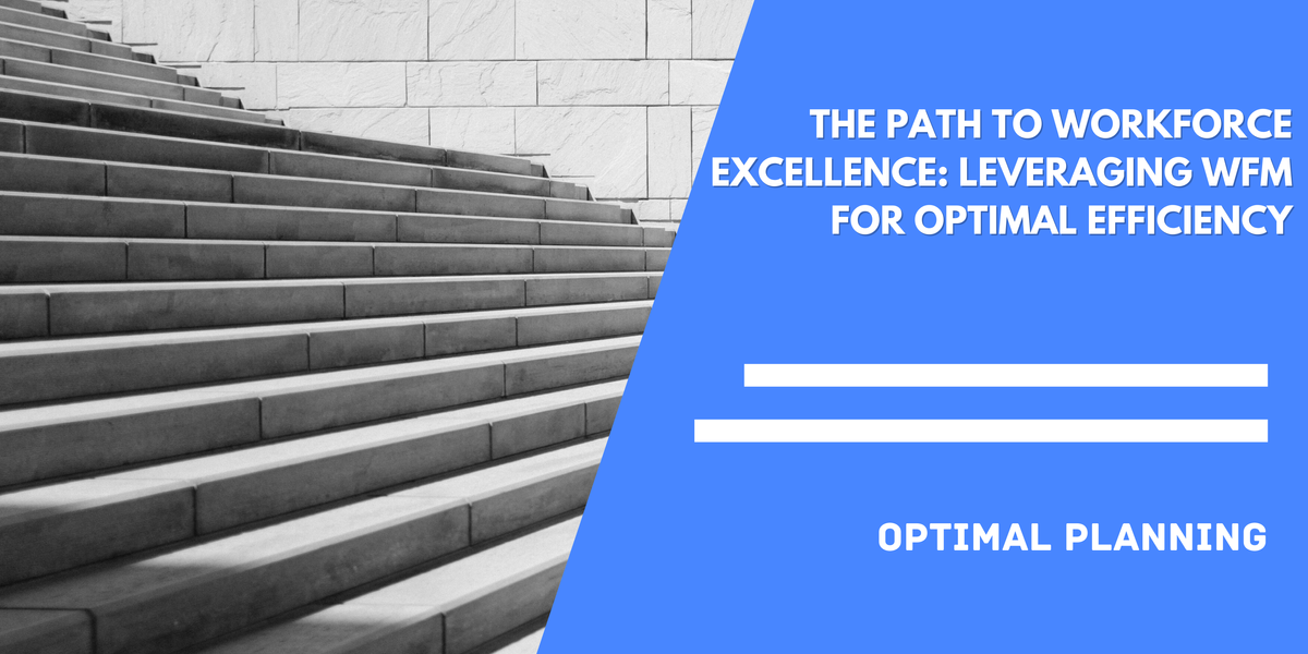 The Path to Workforce Excellence: Leveraging WFM for Optimal Efficiency